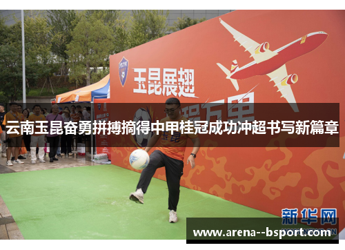 云南玉昆奋勇拼搏摘得中甲桂冠成功冲超书写新篇章 云南玉昆奋勇拼搏摘得中甲桂冠成功冲超书写新篇章