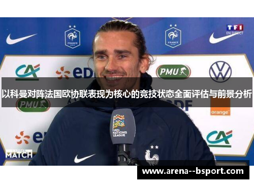以科曼对阵法国欧协联表现为核心的竞技状态全面评估与前景分析 以科曼对阵法国欧协联表现为核心的竞技状态全面评估与前景分析