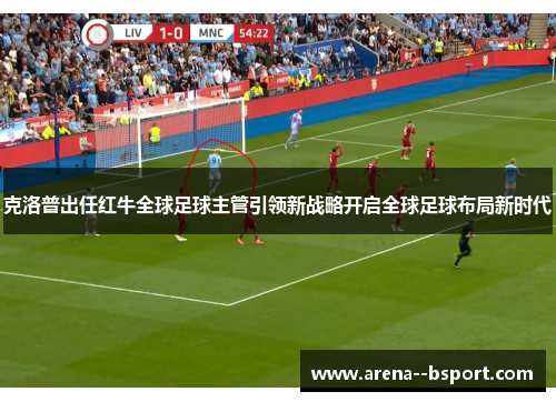 克洛普出任红牛全球足球主管引领新战略开启全球足球布局新时代 克洛普出任红牛全球足球主管引领新战略开启全球足球布局新时代