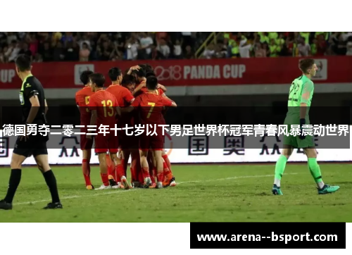 德国勇夺二零二三年十七岁以下男足世界杯冠军青春风暴震动世界 德国勇夺二零二三年十七岁以下男足世界杯冠军青春风暴震动世界