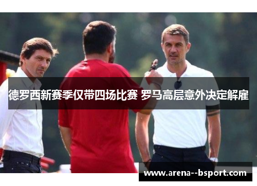 德罗西新赛季仅带四场比赛 罗马高层意外决定解雇 德罗西新赛季仅带四场比赛 罗马高层意外决定解雇