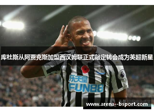 库杜斯从阿贾克斯加盟西汉姆联正式敲定转会成为英超新星 库杜斯从阿贾克斯加盟西汉姆联正式敲定转会成为英超新星