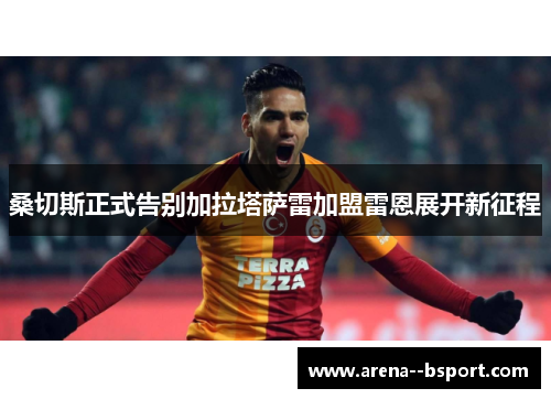 桑切斯正式告别加拉塔萨雷加盟雷恩展开新征程 桑切斯正式告别加拉塔萨雷加盟雷恩展开新征程
