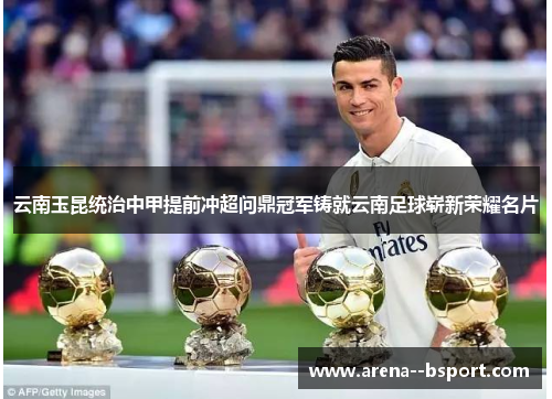 云南玉昆统治中甲提前冲超问鼎冠军铸就云南足球崭新荣耀名片