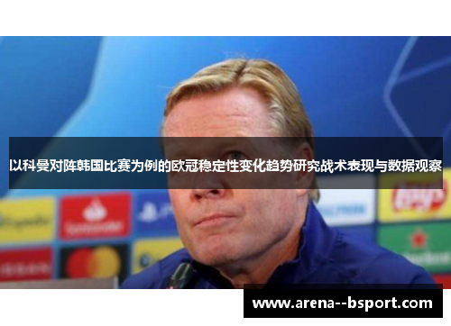 以科曼对阵韩国比赛为例的欧冠稳定性变化趋势研究战术表现与数据观察