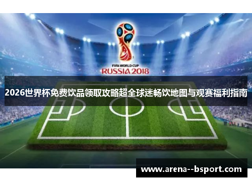 2026世界杯免费饮品领取攻略超全球迷畅饮地图与观赛福利指南 2026世界杯免费饮品领取攻略超全球迷畅饮地图与观赛福利指南
