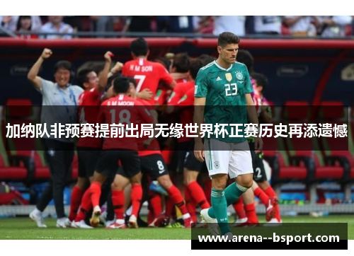 加纳队非预赛提前出局无缘世界杯正赛历史再添遗憾 加纳队非预赛提前出局无缘世界杯正赛历史再添遗憾