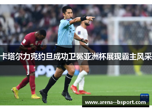 卡塔尔力克约旦成功卫冕亚洲杯展现霸主风采 卡塔尔力克约旦成功卫冕亚洲杯展现霸主风采