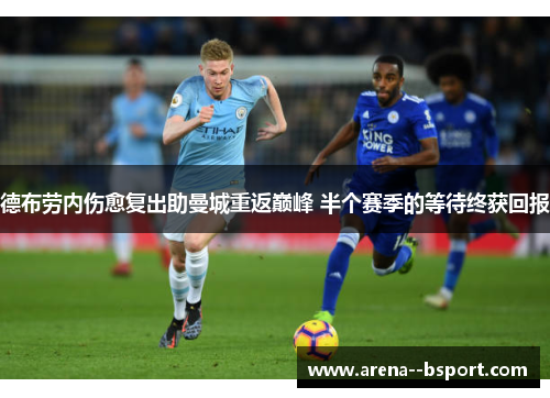 德布劳内伤愈复出助曼城重返巅峰 半个赛季的等待终获回报 德布劳内伤愈复出助曼城重返巅峰 半个赛季的等待终获回报