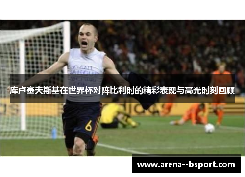 库卢塞夫斯基在世界杯对阵比利时的精彩表现与高光时刻回顾 库卢塞夫斯基在世界杯对阵比利时的精彩表现与高光时刻回顾
