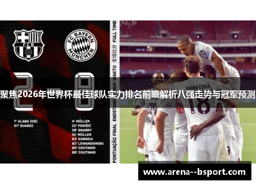 聚焦2026年世界杯最佳球队实力排名前瞻解析八强走势与冠军预测 聚焦2026年世界杯最佳球队实力排名前瞻解析八强走势与冠军预测