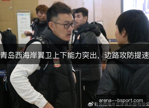 青岛西海岸翼卫上下能力突出，边路攻防提速